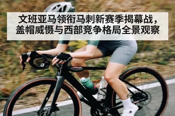 文班亚马领衔马刺新赛季揭幕战，盖帽威慑与西部竞争格局全景观察